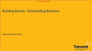 Building Brands. Transcending Business.
Trancend|Orb Intro Deck
Mumbai. Bangalore. Malta
Private & Confidential
 