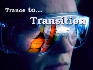 Trance  to…   Transition 