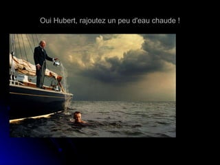 Oui Hubert, rajoutez un peu d'eau chaude ! 