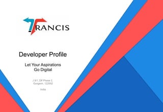 LET YOUR ASPIRATIONS GO DIGITAL © Created & Designed by TRANCIS GROUP – August 2016
Developer Profile
Let Your Aspirations
Go Digital
J 9/1, Dlf Phase 2,
Gurgaon, 122002
India
 