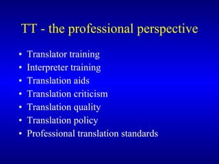 TT  - the professional perspective Translator training Interpret er   training Translation aids Translation criticism Translation quality Translation policy Professional translation standards 