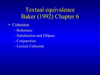 Textual equivalence Baker (1992) Chapter 6 Cohesion Reference Substitution and Ellipsis Conjunction Lexical Cohesion 