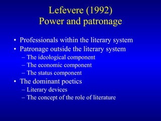 Lefevere (1992) Power and patronage Professionals within the literary system Patronage outside the literary system The ideological component The economic component The status component The dominant poetics Literary devices The concept of the role of literature 
