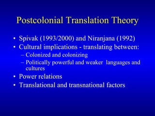 Postcolonial Translation Theory Spivak (1993/2000) and Niranjana (1992) C ultural implications  -  translating between : C olonized and colonizing P olitically powerful and weaker  languages and cultures P ower relations  T ranslational and transnational factors  