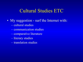 Cultural Studies ETC My suggestion - surf the Internet with: cultural studies communication studies comparative literature literary studies translation studies 