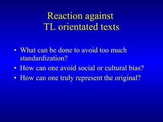 Reaction against  TL orientated texts What can be done to avoid too much standardization? How can one avoid social or cultural bias? How can one truly represent the original? 