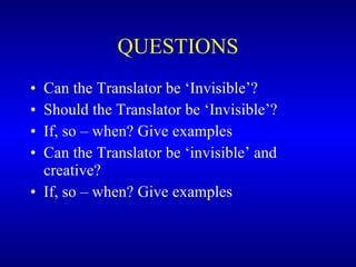 QUESTIONS Can the Translator be ‘Invisible’? Should the Translator be ‘Invisible’? If, so – when? Give examples Can the Translator be ‘invisible’ and creative? If, so – when? Give examples 