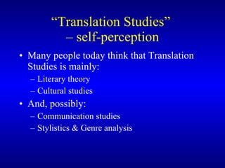 “ Translation Studies”  – self-perception Many people today think that Translation Studies is mainly: Literary theory Cultural studies And, possibly: Communication studies Stylistics & Genre analysis 