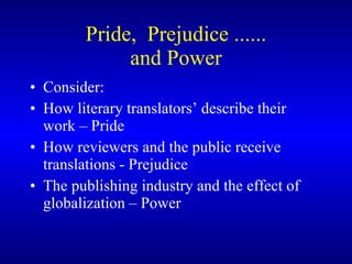 Pride,  Prejudice ...... and Power Consider: How literary translators’ describe their work – Pride How reviewers and the public receive translations - Prejudice The publishing industry and the effect of globalization – Power 