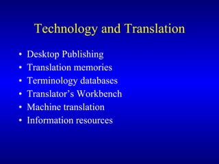 Technology and Translation Desktop Publishing Translation memories Terminology databases Translator’s Workbench Machine translation Information resources 