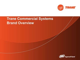 Spotlight on Trane
Trane Commercial Systems
Climate Solutions Webinar Series
Brand Overview




 1   Trane Commercial Systems Brand Overview
 