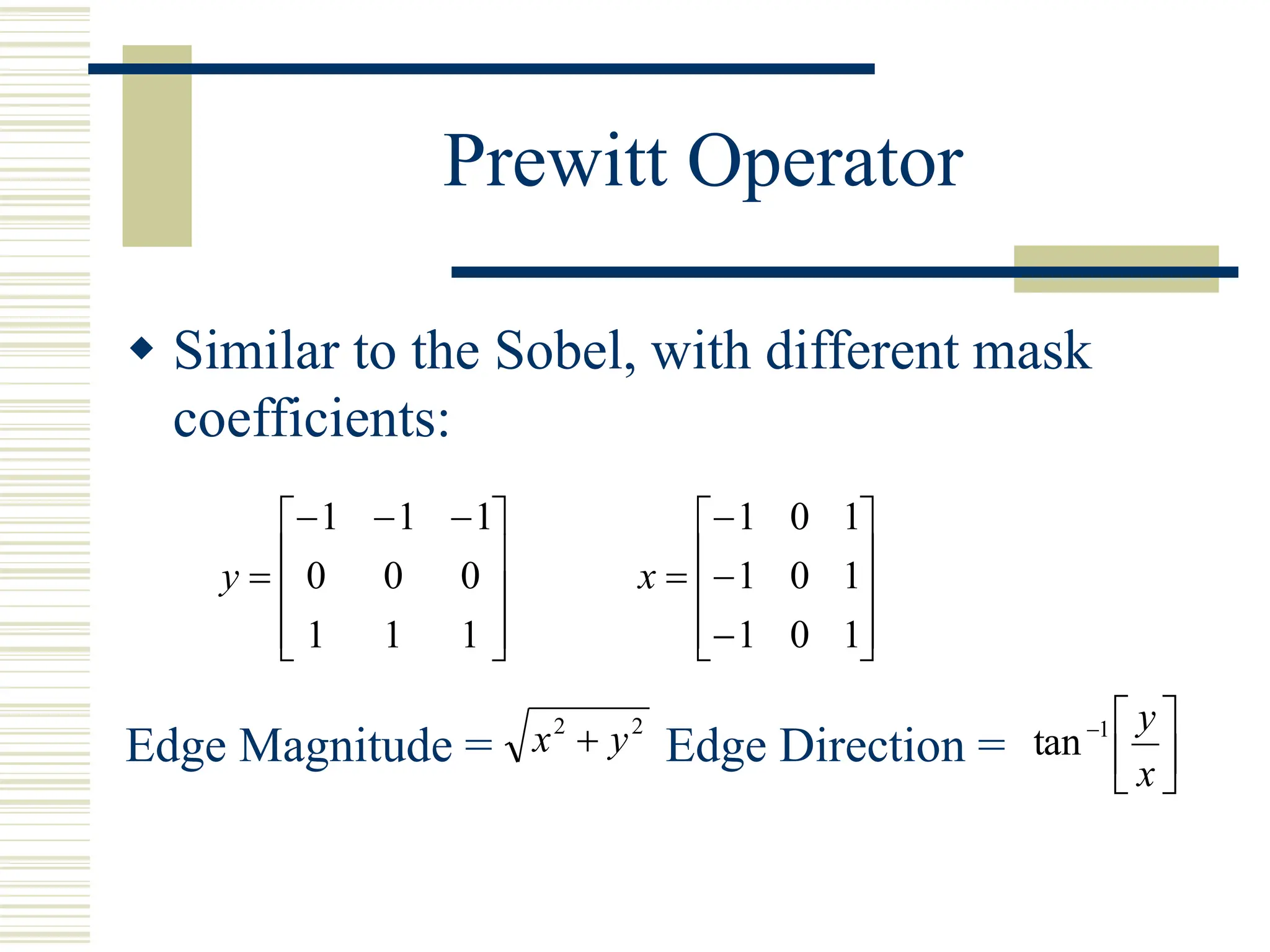 Prewitt Operator
 Similar to the Sobel, with different mask
coefficients:
Edge Magnitude = Edge Direction =









 



1
1
1
0
0
0
1
1
1
y














1
0
1
1
0
1
1
0
1
x
2
2
y
x  






x
y
1
tan
 