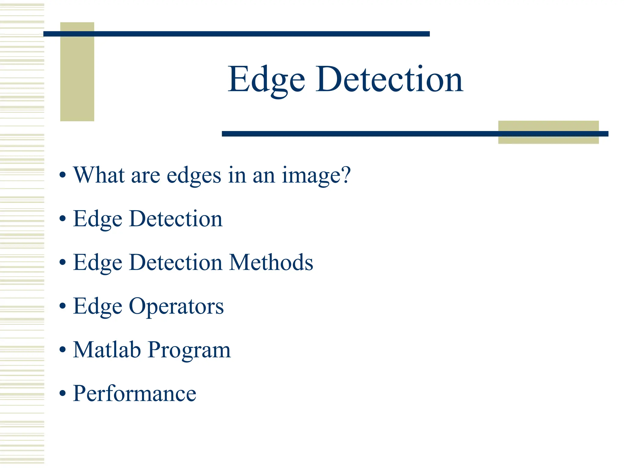 Edge Detection
• What are edges in an image?
• Edge Detection
• Edge Detection Methods
• Edge Operators
• Matlab Program
• Performance
 