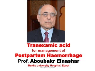 Tranexamic acid
for management of
Postpartum Haemorrhage
Prof. Aboubakr Elnashar
Benha university Hospital, Egypt
ABOUBAKR ELNASHAR
 