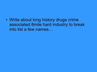 Write about long history drugs crime associated 8mile hard industry to break into list a few names… 
