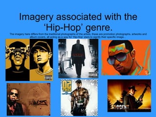 Imagery associated with the ‘Hip-Hop’ genre. The imagery here differs from the traditional photographs of the artists, these are promotion photographs, artworks and album covers, all acting as a way for ‘Hip-Hop’ stars to signify their specific image...  