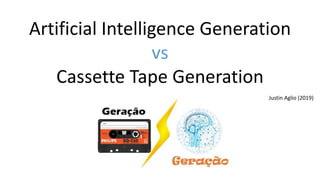 Artificial Intelligence Generation
vs
Cassette Tape Generation
Justin Aglio (2019)
 