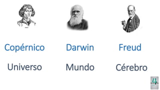 Copérnico Darwin Freud
Universo Mundo Cérebro
 
