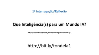 1ª Interrogação/Reflexão
Que Inteligência(s) para um Mundo IA?
http://www.tricider.com/brainstorming/3b3XvwJmi3p
http://bit.ly/tondela1
 