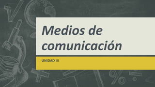 UNIDAD III
Medios de
comunicación
 