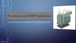 PRESENTATION ON GHPP
TRANSFORMER.
O&M TEAM GULPUR HYDRO POWER PROJECT KOTLI.
O&M TEAM GHPP 1
Presentation on GHPP transformer
 