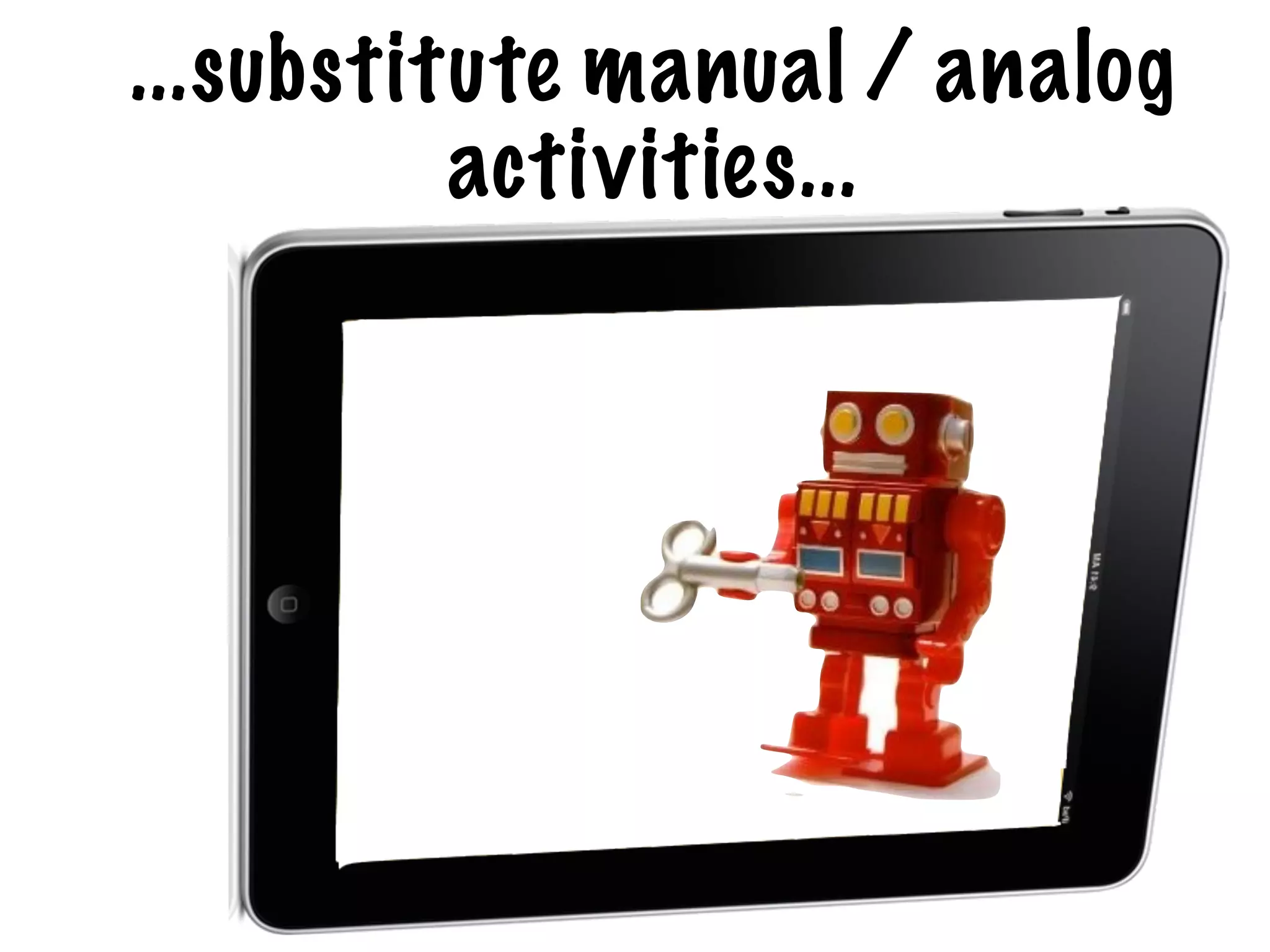 ...substitute manual / analog
          activities...
 