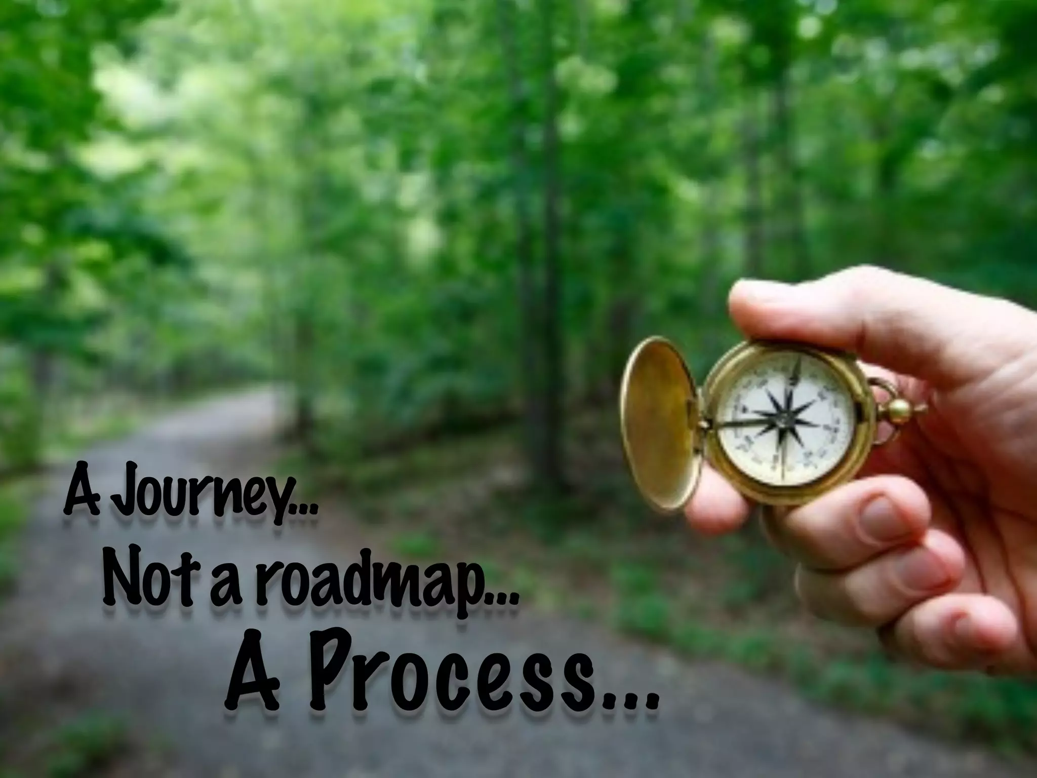 A Journey...
 Not a roadmap...
       A Process...
 
