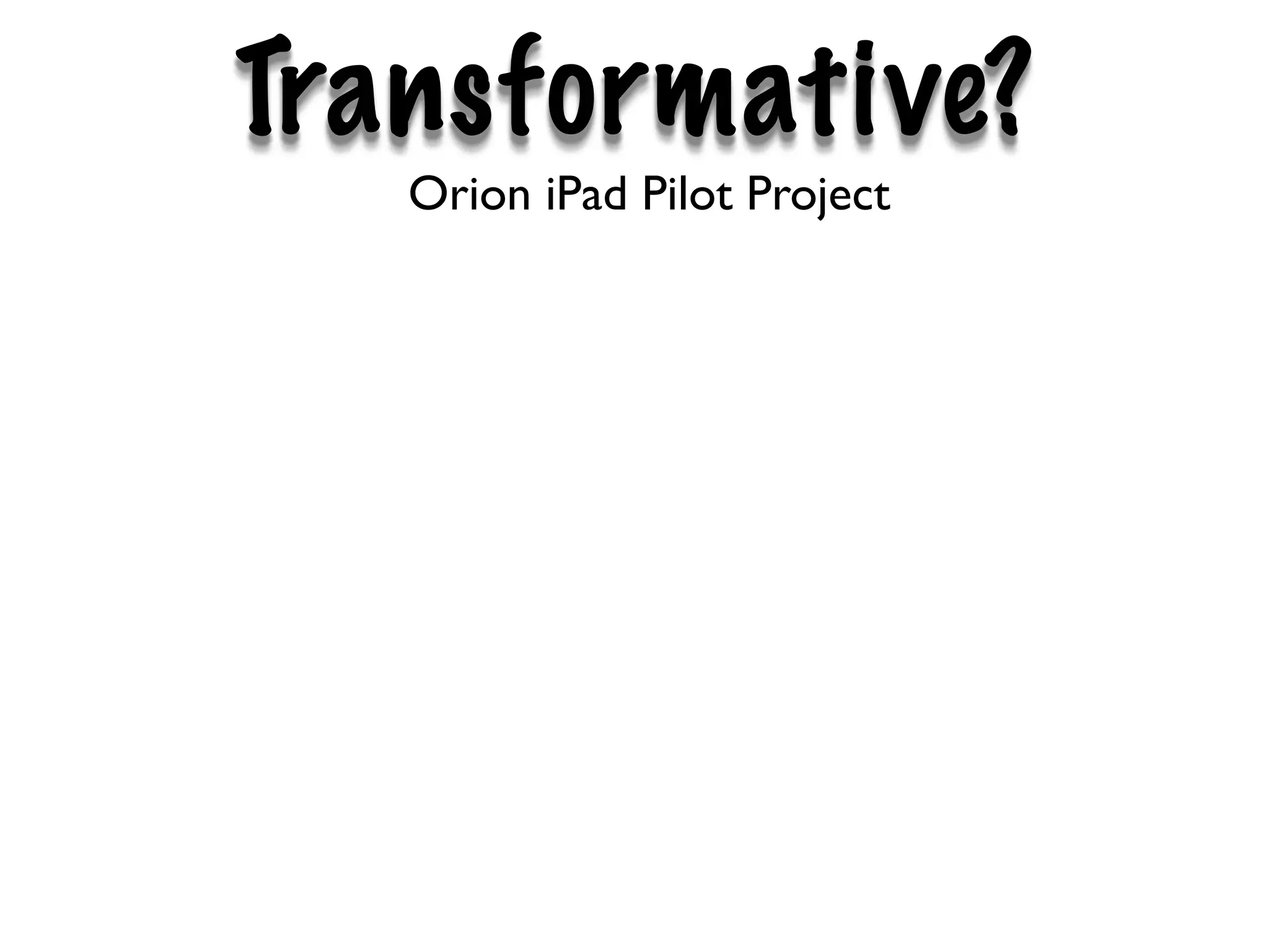 Transformative?
   Orion iPad Pilot Project
 