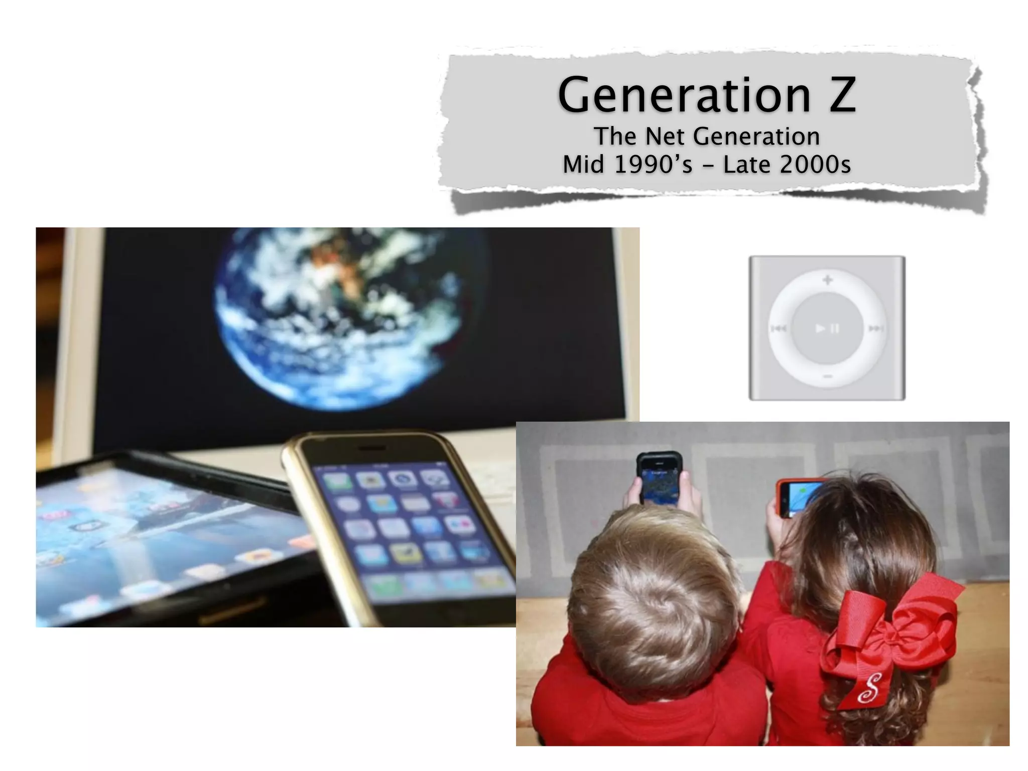 Generation Z
  The Net Generation
Mid 1990’s - Late 2000s
 