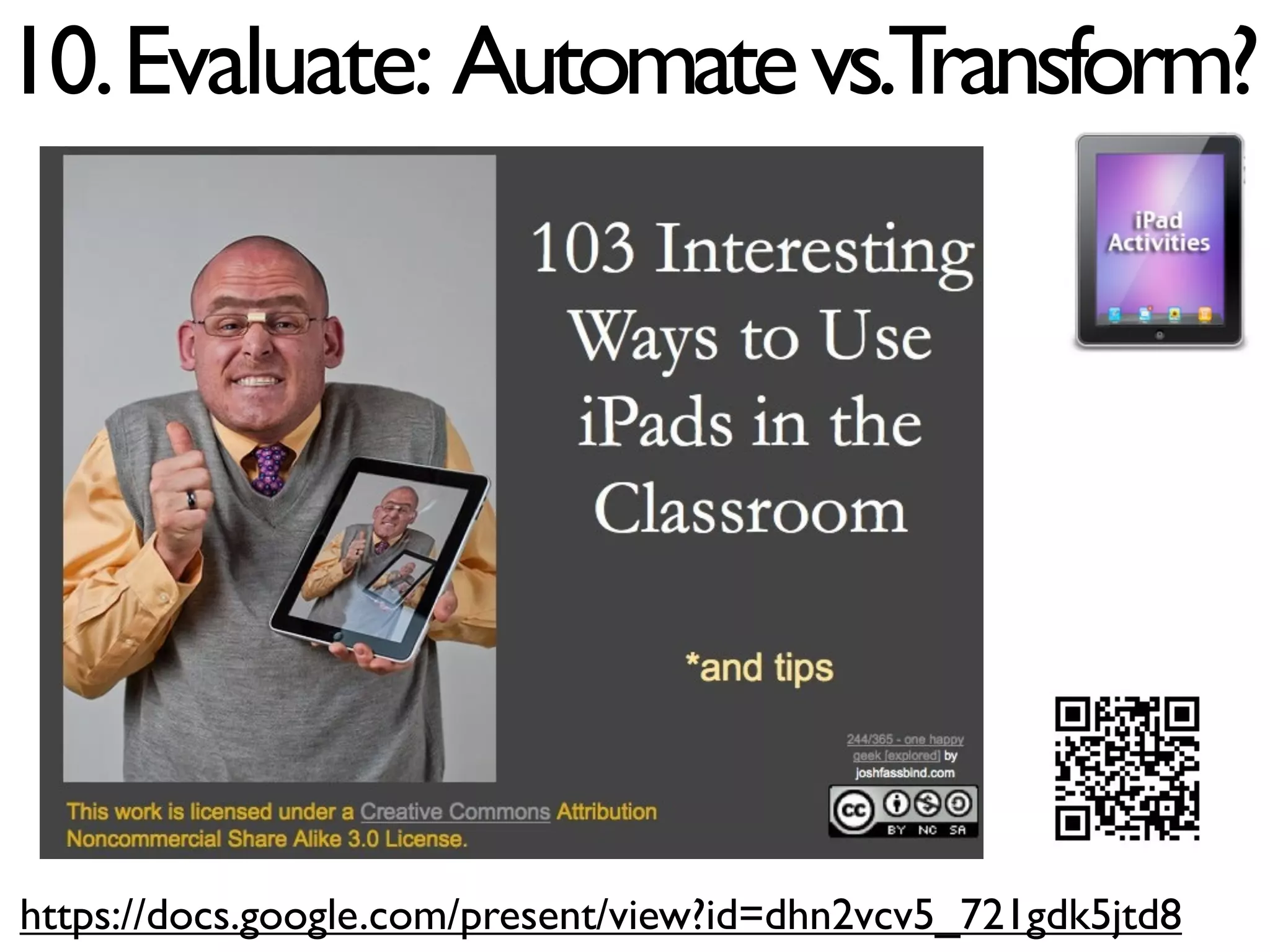 10. Evaluate: Automate vs.Transform?




https://docs.google.com/present/view?id=dhn2vcv5_721gdk5jtd8
 