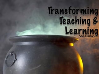 Transforming
   Teaching &
     Learning
        SilviaTolisano
 