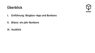 Überblick 
I. Einführung: Blogbox-App und Bonbons 
II. Bilanz: ein Jahr Bonbons 
III. Ausblick 
 