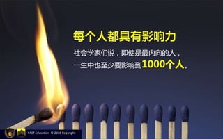 社会学家们说，即使是最内向的人，
一生中也至少要影响到1000个人。
YAST Education © 2018 Copyright
 