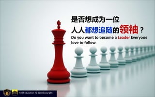是否想成为一位
人人都想追随的领袖？
Do you want to become a Leader Everyone
love to follow
YAST Education © 2018 Copyright
 
