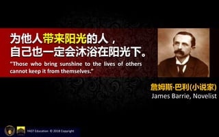 为他人带来阳光的人，
自己也一定会沐浴在阳光下。
“Those who bring sunshine to the lives of others
cannot keep it from themselves.”
詹姆斯‧巴利(小说家)
James Barrie, Novelist
YAST Education © 2018 Copyright
 