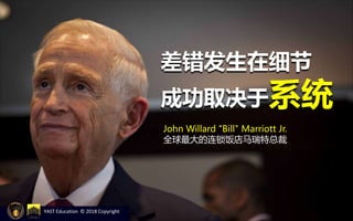John Willard "Bill" Marriott Jr.
全球最大的连锁饭店马瑞特总裁
差错发生在细节
成功取决于系统
YAST Education © 2018 Copyright
 