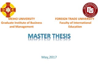 May,2017
MEIHO UNIVERSITY
Graduate Institute of Business
and Management
FOREIGN TRADE UNIVERSITY
Faculty of International
Education
 