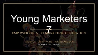 NGUYEN THU TRANG
Young Marketers
7
SUBJECT: TUỒNG – NGHỆ THUẬT BỊ LÃNG QUÊN
EMPOWER THE NEXT MARKETING GENERATION
 