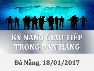 1 / 94
KỸ NĂNG GIAO TIẾP
TRONG BÁN HÀNG
Đà Nẵng, 18/01/2017
 