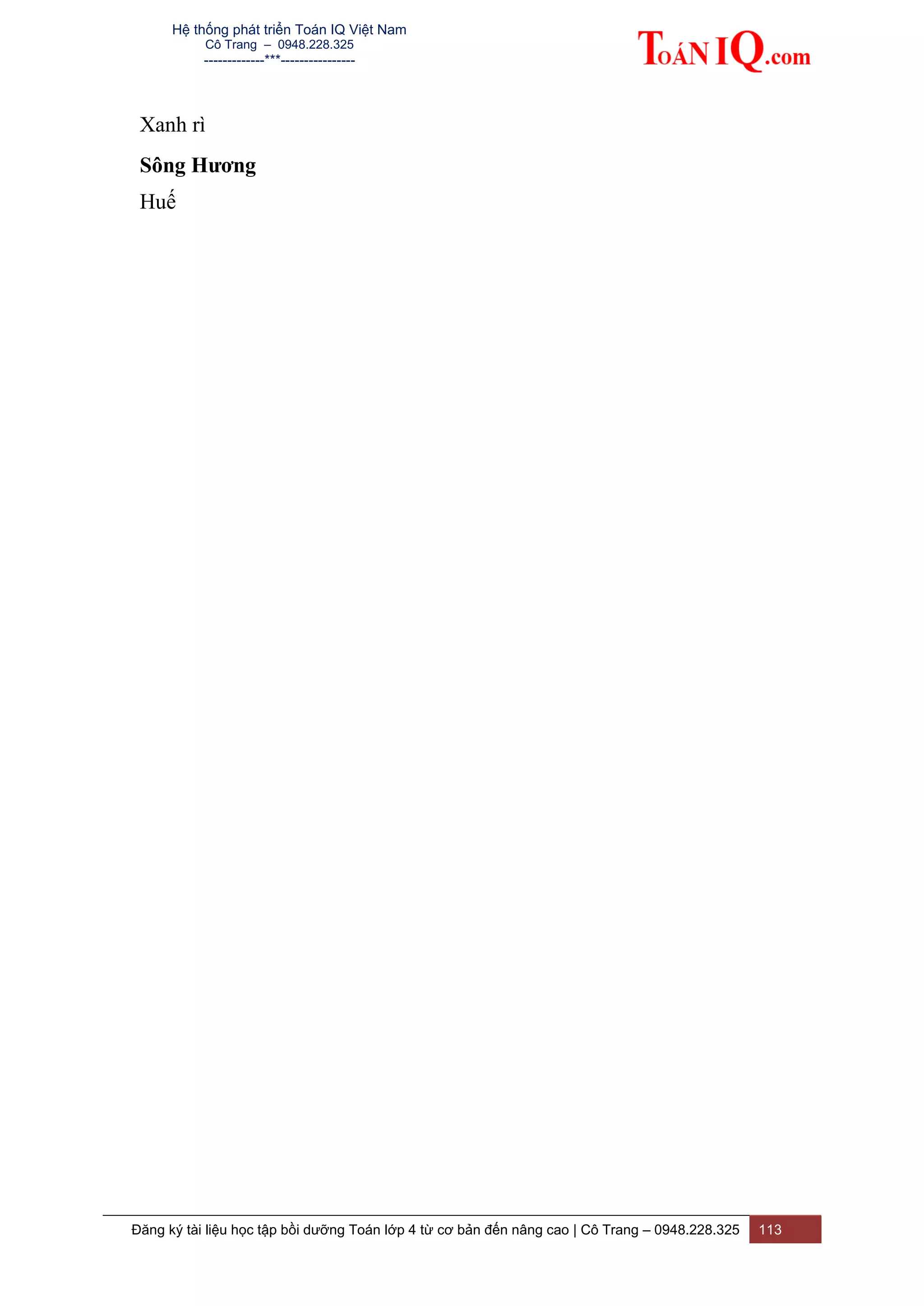 Hệ thống phát triển Toán IQ Việt Nam
Cô Trang – 0948.228.325
-------------***----------------
Đăng ký tài liệu học tập bồi dưỡng Toán lớp 4 từ cơ bản đến nâng cao | Cô Trang – 0948.228.325 113
Xanh rì
Sông Hương
Huế
 