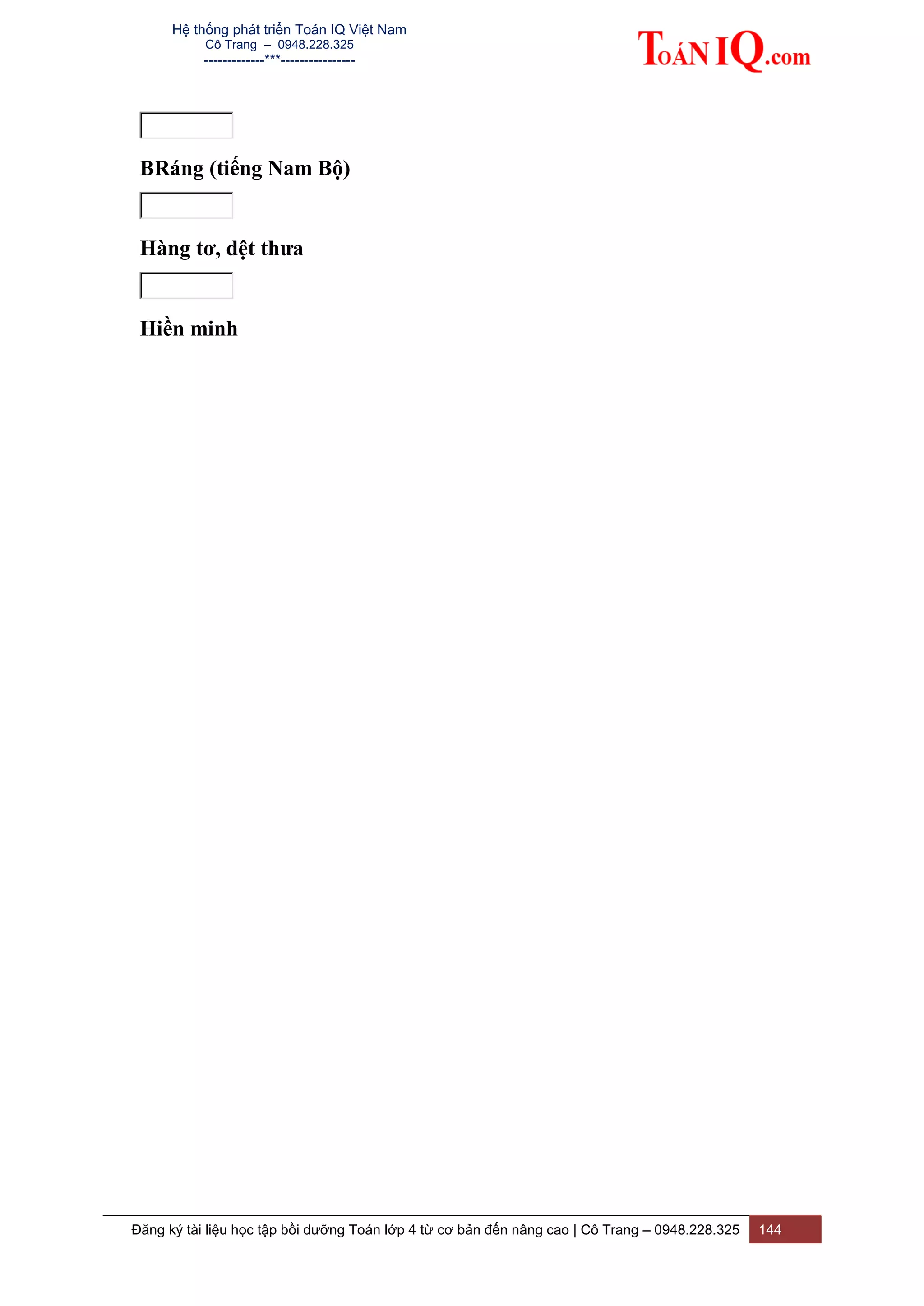 Hệ thống phát triển Toán IQ Việt Nam
Cô Trang – 0948.228.325
-------------***----------------
Đăng ký tài liệu học tập bồi dưỡng Toán lớp 4 từ cơ bản đến nâng cao | Cô Trang – 0948.228.325 144
BRáng (tiếng Nam Bộ)
Hàng tơ, dệt thưa
Hiền minh
 