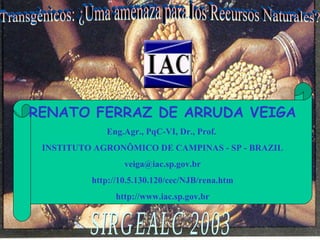 RENATO FERRAZ DE ARRUDA VEIGA
Eng.Agr., PqC-VI, Dr., Prof.
INSTITUTO AGRONÔMICO DE CAMPINAS - SP - BRAZIL
veiga@iac.sp.gov.br
http://10.5.130.120/cec/NJB/rena.htm
http://www.iac.sp.gov.br

 