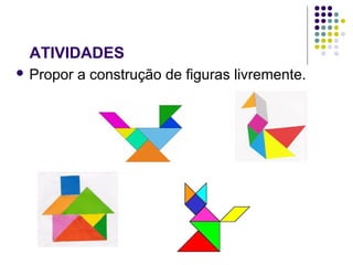  Propor a construção de figuras livremente.
ATIVIDADES
 