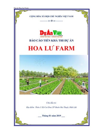 Dự án Hoa Lư Farm
CỘNG HÒA XÃ HỘI CHỦ NGHĨA VIỆT NAM
-----------    ----------
BÁO CÁO TIỀN KHẢ THI DỰ ÁN
HOA LƢ FARM
Chủ đầu tư:
Địa điểm: Thôn 3 Xã Cư Ebur,TP Buôn Ma Thuột, Đăk Lăk
___ Tháng 01 năm 2019 ___
 