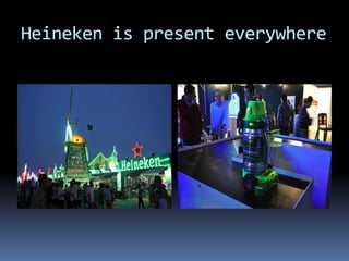 Heineken is present everywhere