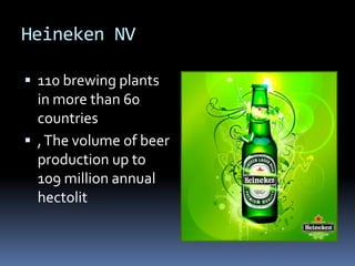 Heineken NV
110 brewing plants
in more than 60
countries
, The volume of beer
production up to
109 million annual
hectolit