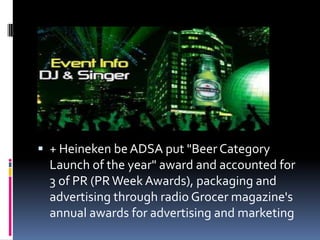  + Heineken be ADSA put "Beer Category
Launch of the year" award and accounted for
3 of PR (PR Week Awards), packaging and
advertising through radio Grocer magazine's
annual awards for advertising and marketing