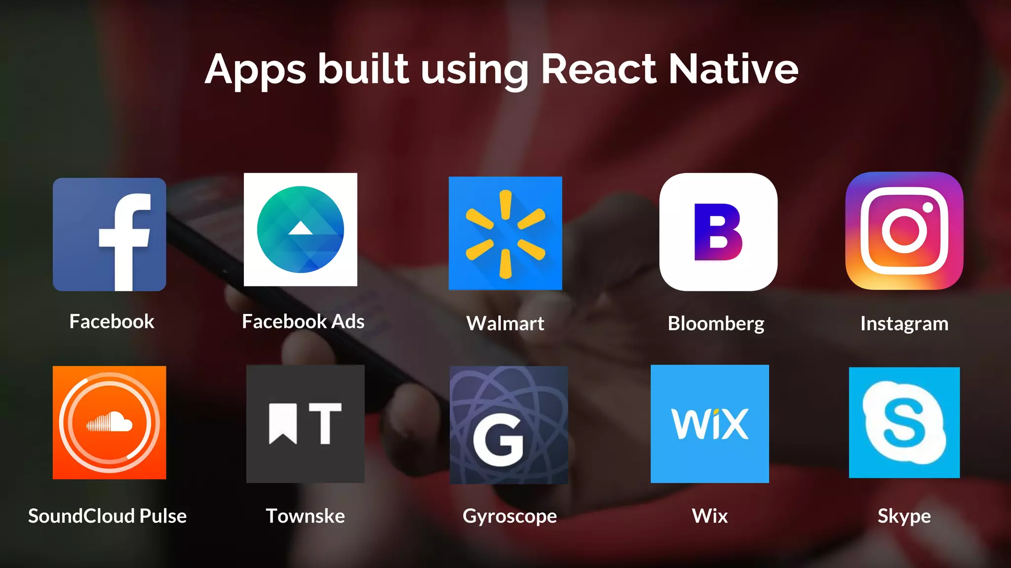 Apps built using React Native
WalmartFacebook AdsFacebook Bloomberg
SoundCloud Pulse WixTownske Gyroscope
Instagram
Skype
 