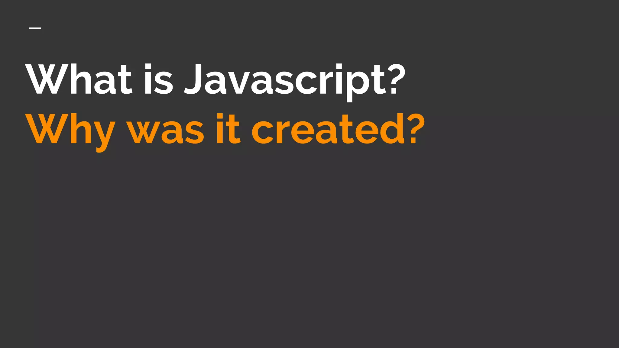 What is Javascript?
Why was it created?
 