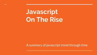 Javascript
On The Rise
A summary of javascript trend through time
 